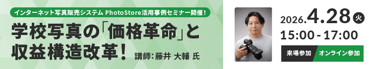 PhotoStore活用事例セミナー開催！学校写真の「価格革命と」収益構造改革！2026/04/28（金）15:00-17:00 講師：藤井 大輔氏